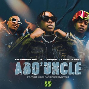 Champion Boy YL, EeQue & LeeMcKrazy - Abo' Uncle (feat. Vyno Keys, Nandipha808 & Rivalz)