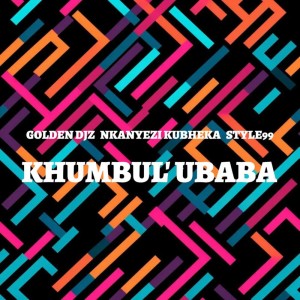 Golden DJz, Nkanyezi Kubheka & STYLE99 - Khumbul' Ubaba