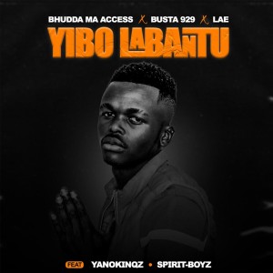 Bhudda MaAccess, Busta 929 & LAE - Yibo Labantu (feat. YanoKinqz & Spirit-Boyz)