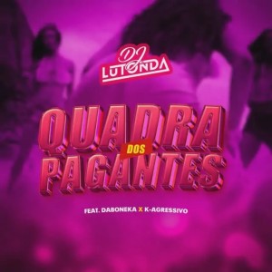 Dj Lutonda - Quadra dos Pagantes (feat. K Agressivo & Daboneka)