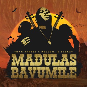 Tman Xpress - Madulas Bavumile (feat. Mellow & Sleazy)
