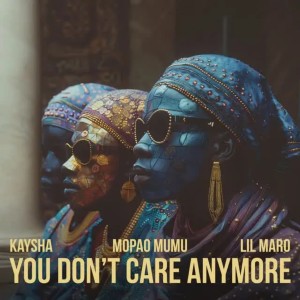 Kaysha, Mopao Mumu & Lil Maro - You don’t care anymore