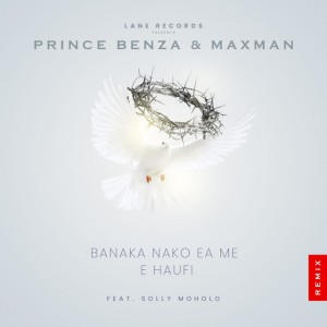 Prince Benza & Maxman - Banaka Nako Ea Me E Haufi (feat Solly Mo.holo) [Remix]