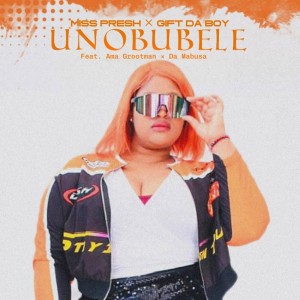 Miss Presh & Gift Da Boy - Unobubele (feat. Ama Grootman & Da Mabusa)